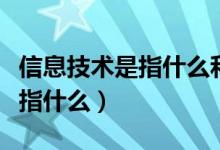 信息技术是指什么和什么的结合（信息技术是指什么）