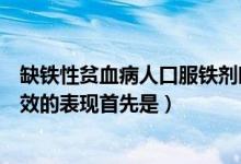 缺铁性贫血病人口服铁剂时应忌茶（缺铁性贫血口服铁剂有效的表现首先是）
