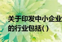 关于印发中小企业划型标准规定的通知 适用的行业包括( )