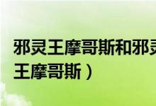 邪灵王摩哥斯和邪灵主宰摩哥斯哪个好（邪灵王摩哥斯）