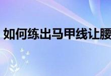 如何练出马甲线让腰更细（如何练出马甲线）
