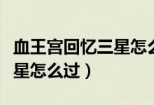 血王宫回忆三星怎么过张大仙（血王宫回忆三星怎么过）