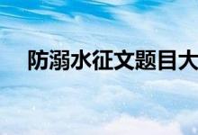 防溺水征文题目大全（防溺水征文题目）