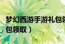 梦幻西游手游礼包领取时间（梦幻西游手游礼包领取）
