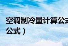 空调制冷量计算公式及配置（空调制冷量计算公式）