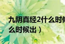 九阴真经2什么时候出的游戏（九阴真经2什么时候出）