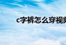 c字裤怎么穿视频教程（私人c字裤）