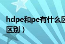 hdpe和pe有什么区别吗（HDPE和PE有什么区别）