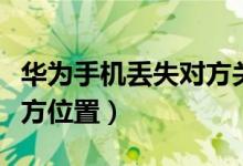 华为手机丢失对方关机（华为手机怎么定位对方位置）