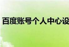 百度账号个人中心设置（百度账号个人中心）