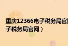 重庆12366电子税务局官网登录不了怎么办（重庆12366电子税务局官网）