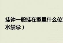 挂钟一般挂在家里什么位置（挂钟挂在什么位置好挂钟的风水禁忌）