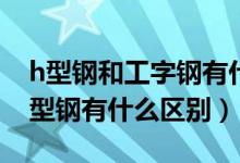 h型钢和工字钢有什么区别图片(工字钢与H型钢有什么区别)