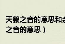 天籁之音的意思和余音绕梁的意思（成语天籁之音的意思）