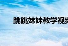 跳跳妹妹教学视频（跳跳妹妹那里多）
