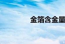 金箔含金量多少（金泊含）