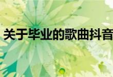 关于毕业的歌曲抖音超火（关于毕业的歌曲）