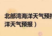 北部湾海洋天气预报北海市气象台（北部湾海洋天气预报）