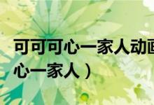 可可可心一家人动画片片头说唱（彭磊可可可心一家人）
