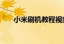 小米刷机教程视频（小米6刷机教程）