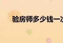 验房师多少钱一次（验房师收费标准）
