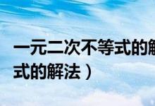 一元二次不等式的解法有哪些（一元二次不等式的解法）