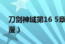 刀剑神域第16 5章全文（刀剑神域16 5章彩漫）