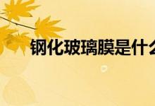钢化玻璃膜是什么材质（钢化玻璃膜）