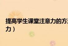 提高学生课堂注意力的方法（浅谈如何提高学生的课堂注意力）