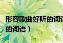 形容歌曲好听的词语四字词语（形容歌曲好听的词语）