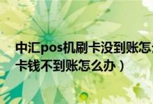 中汇pos机刷卡没到账怎么办（中汇支付pos机刷卡到银行卡钱不到账怎么办）
