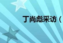 丁尚彪采访（丁尚彪离婚事件）