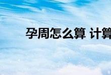 孕周怎么算 计算公式（孕周怎么算）