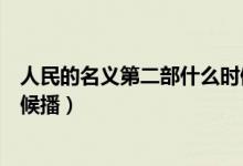 人民的名义第二部什么时候播出（人民的名义第二部什么时候播）