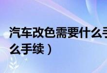 汽车改色需要什么手续快吗（汽车改色需要什么手续）