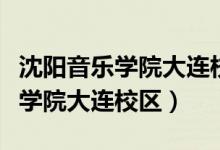 沈阳音乐学院大连校区录取分数线（沈阳音乐学院大连校区）