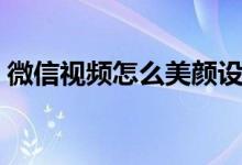 微信视频怎么美颜设置（微信视频怎么美颜）