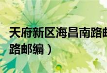 天府新区海昌南路邮编查询（天府新区海昌南路邮编）