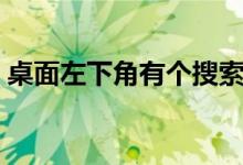 桌面左下角有个搜索框（桌面上有个空白框）