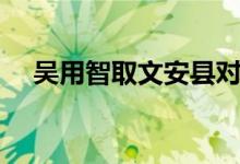 吴用智取文安县对吗（吴用智取文安县）