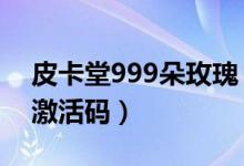 皮卡堂999朵玫瑰（4399皮卡堂妮美的宝箱激活码）
