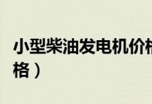 小型柴油发电机价格范围（小型柴油发电机价格）