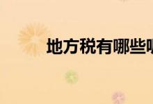 地方税有哪些呢（地方税有哪些）