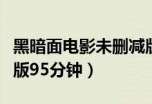 黑暗面电影未删减版迅雷下载（黑暗面未删减版95分钟）