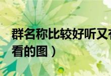 群名称比较好听又有内涵的那种（那种b最好看的图）