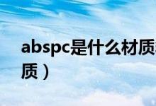 abspc是什么材质箱好吗（abs pc是什么材质）