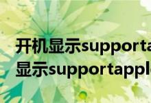 开机显示supportapple然后一直恢复（开机显示supportapple）