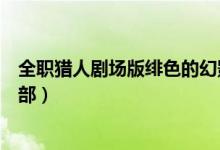 全职猎人剧场版绯色的幻影在线观看（全职猎人剧场版有几部）