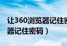 让360浏览器记住密码怎么设置(让360浏览器记住密码)
