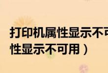 打印机属性显示不可用是正常的吗（打印机属性显示不可用）